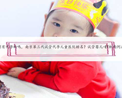 苏州有代孕的嗎，南京第三代试管代孕儿童医院排名？试管婴儿-ET机构列表？
