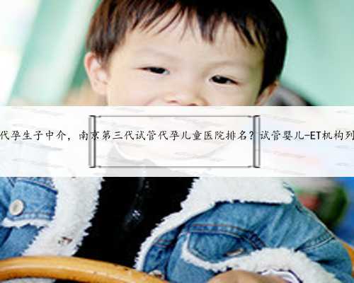 <b>苏州代孕生子中介，南京第三代试管代孕儿童医院排名？试管婴儿-ET机构列表？</b>