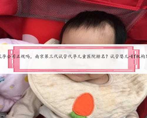 苏州代孕公司正规吗，南京第三代试管代孕儿童医院排名？试管婴儿-ET机构列表